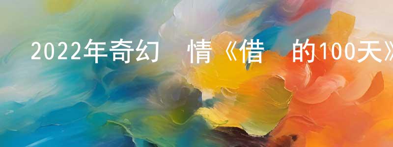 曾瑞的個人主頁,2022年奇幻愛情《借來的100天》BD日語中字迅雷下載_深夜電影
